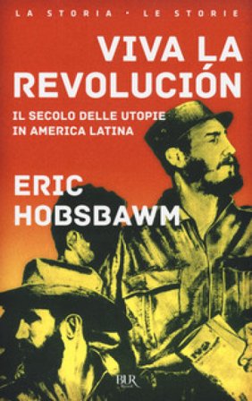 Viva la revolución. Il secolo delle utopie in America Latina Eric John Hobsbawm