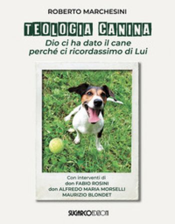 Teologia canina. Dio ci ha dato il cane perché ci ricordassimo di Lui Roberto Marchesini