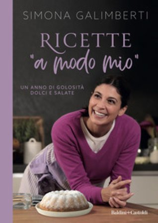 Ricette «a modo mio». Un anno di golosità dolci e salate Simona Galimberti