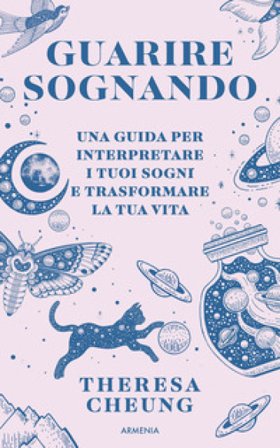Guarire sognando. Una guida per interpretare i tuoi sogni e trasformare la tua vita Theresa Cheung