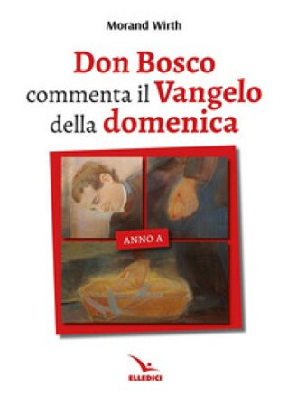 Don Bosco commenta il Vangelo della domenica. Anno A Morand Wirth