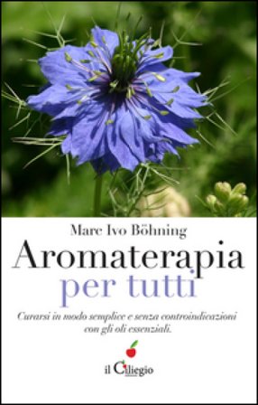 Aromaterapia per tutti. Curarsi in modo semplice e senza controindicazioni con gli oli essenziali Marc Ivo Böhning