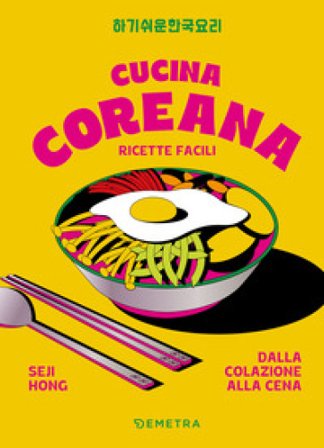 Cucina coreana. Ricette facili dalla colazione alla cena Seji Hong