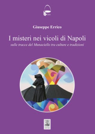 I misteri nei vicoli di Napoli. Sulle tracce del Monaciello tra cultura e tradizioni Giuseppe Errico