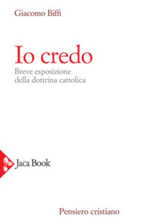 Io credo. Breve esposizione della dottrina cattolica Giacomo Biffi