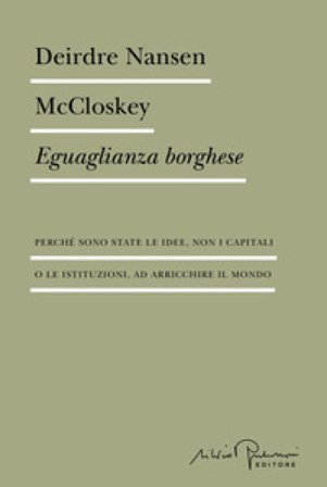 Eguaglianza borghese. Perché sono state le idee, non i capitali o le istituzioni, ad arricchire il mondo Deirdre Nansen McCloskey