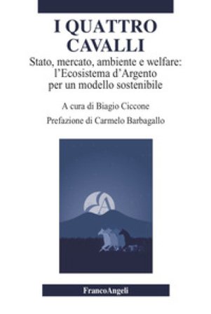 I quattro cavalli. Stato, mercato, ambiente e welfare: l'Ecosistema d'Argento per un modello sostenibile Biagio Ciccone