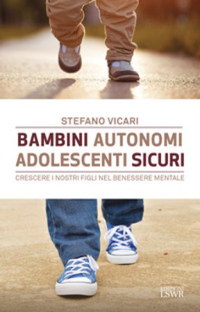 Bambini autonomi, adolescenti sicuri. Crescere i nostri figli nel benessere mentale Stefano Vicari
