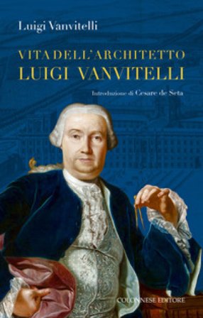Vita dell'architetto Luigi Vanvitelli segue Descrizione delle Reali delizie di Caserta Luigi jr. Vanvitelli