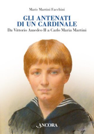 Gli antenati di un cardinale. Un casato nella storia da Vittorio Amedeo II a Carlo Maria Martini Martini Facchini Maris