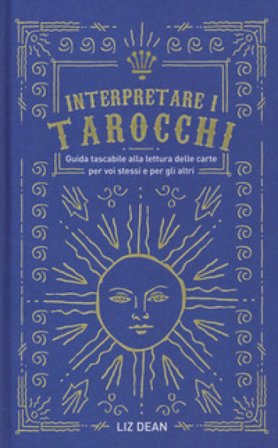 Interpretare i tarocchi. Guida tascabile alla lettura delle carte per voi stessi e per gli altri Liz Dean