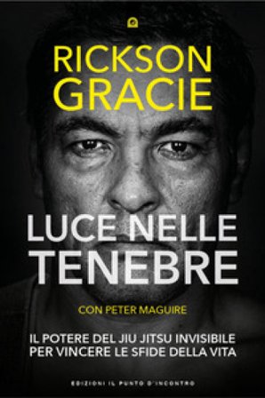 Luce nelle tenebre. Il potere del Jiu Jitsu invisibile per vincere le sfide della vita Rickson Gracie