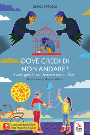 Dove credi di non andare? Storie gentili per donne e uomini liberi Simona Mosco