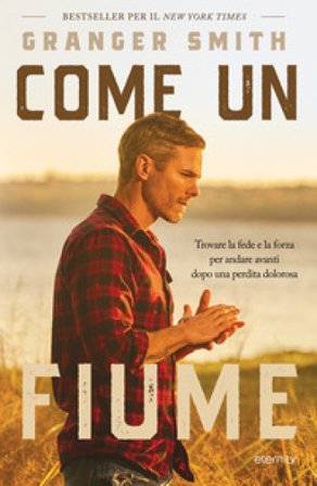 Come un fiume. Trovare la fede e la forza per andare avanti dopo una perdita dolorosa GRANGER SMITH
