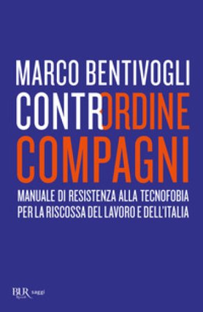 Contrordine compagni. Manuale di resistenza alla tecnofobia per la riscossa del lavoro e dell'Italia Marco Bentivogli