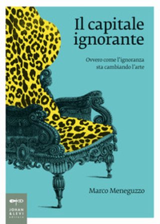 Il capitale ignorante. Ovvero come l'ignoranza sta cambiando l'arte Marco Meneguzzo