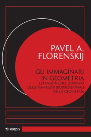 Gli immaginari in geometria. Estensione del dominio delle immagini bidimensionali nella geometria Pavel Aleksandrovic Florenskij