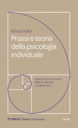 Prassi e teoria della psicologia individuale. Fondamenti di psicoterapia analitica adleriana per medici, psicologi e insegnanti (1920) Alfred Adler