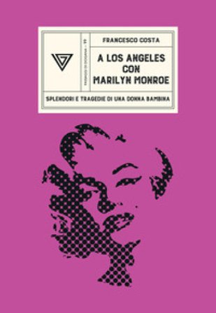 A Los Angeles con Marilyn Monroe. Splendori e tragedie di una Donna Bambina Francesco Costa