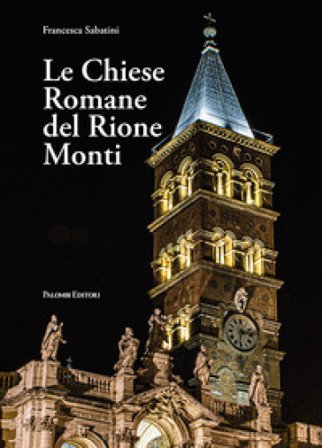 Le chiese romane del rione Monti. Ediz. illustrata Francesca Sabatini