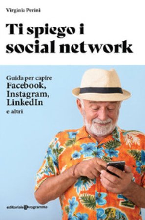 Ti spiego i social network. Guida per capire Facebook, Instagram, LinkedIn e altri Virginia Perini