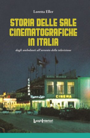 Storia delle sale cinematografiche in Italia. Dagli ambulanti all'avvento della televisione. Ediz. illustrata Loretta Eller