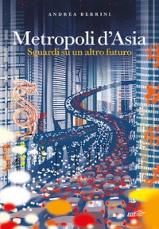 Metropoli d'Asia. Sguardi su un altro futuro Andrea Berrini