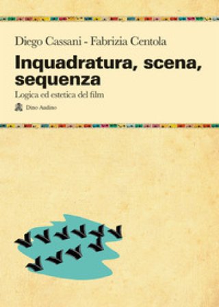 Inquadratura, scena, sequenza. Logica ed estetica del film Diego Cassani