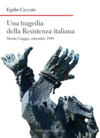 Una tragedia della Resistenza italiana. Monte Grappa, settembre 1944 Egidio Ceccato