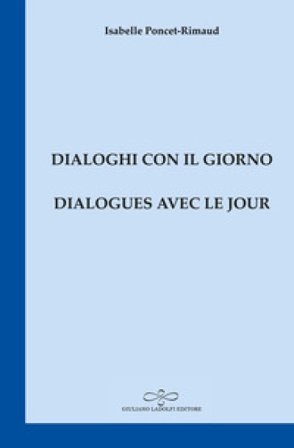 Dialogues avec le jour-Dialoghi con il giorno Isabelle Poncet-Rimaud