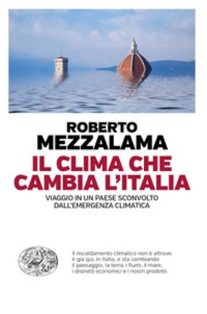 Il clima che cambia l'Italia. Viaggio in un Paese sconvolto dall'emergenza climatica Roberto Mezzalama