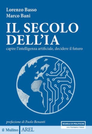 Il secolo dell'IA. Capire l'intelligenza artificiale, decidere il futuro Lorenzo Basso