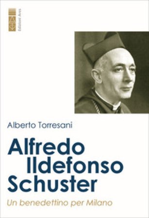 Alfredo Ildefonso Schuster. Un benedettino per Milano Alberto Torresani