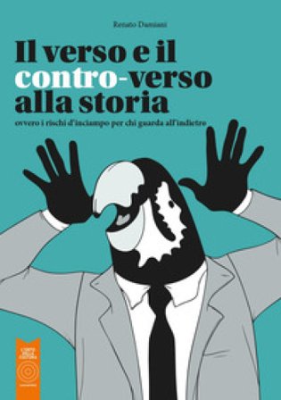 Il verso e il contro-verso alla storia. Ovvero i rischi d'inciampo per chi guarda all'indietro Renato Damiani