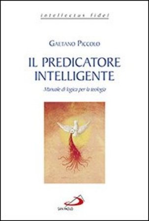 Il predicatore intelligente. Manuale di logica per la teologia Gaetano Piccolo
