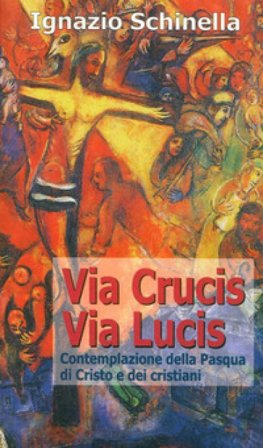 Via crucis-via lucis. Contemplazione della Pasqua di Cristo e dei cristiani Ignazio Schinella