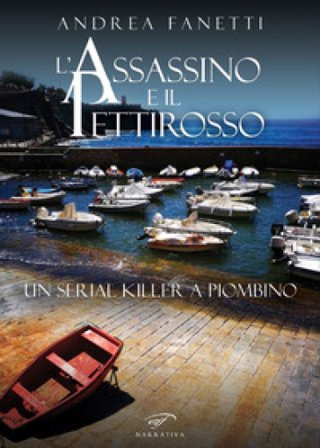L'assassino e il pettirosso. Un serial killer a Piombino Andrea Fanetti