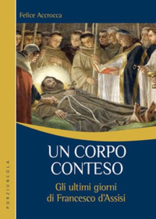 Un corpo conteso. Gli ultimi giorni di Francesco d'Assisi Felice Accrocca