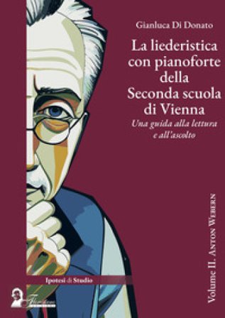 La liederistica con pianoforte della seconda scuola di Vienna. Una guida alla lettura e all'ascolto. Vol. 2: Anton Webern Gianluca Di Donato