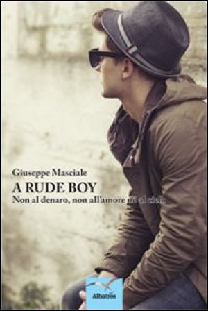 A rude boy. Non al denaro, non all'amore né al cielo Giuseppe Masciale