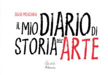 Il mio diario di storia dell'arte. Ediz. illustrata Silvia Meneghini