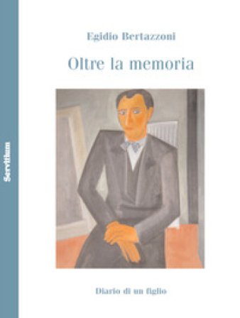 Oltre la memoria. Diario di un figlio Egidio Bertazzoni