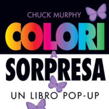 Colori a sorpresa. Un libro pop-up. Ediz. a colori Chuck Murphy