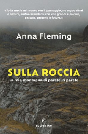 Sulla roccia. La mia montagna di parete in parete Anna Fleming