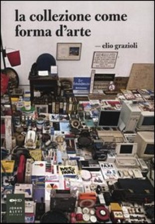 La collezione come forma d'arte. Ediz. illustrata Elio Grazioli