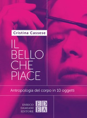 Il bello che piace. Antropologia del corpo in 10 oggetti Cristina Cassese