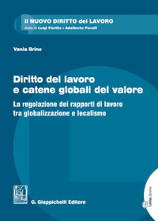 Diritto del lavoro e catene globali del valore. La regolazione dei rapporti di lavoro tra globalizzazione e localismo Vania Brino