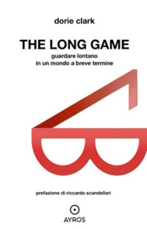 The long game. Guardare lontano in un mondo a breve termine Dorie Clark