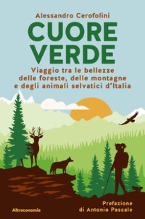 Cuore verde. Viaggio tra le bellezze delle foreste, delle montagne e degli animali selvatici d'Italia Alessandro Cerofolini
