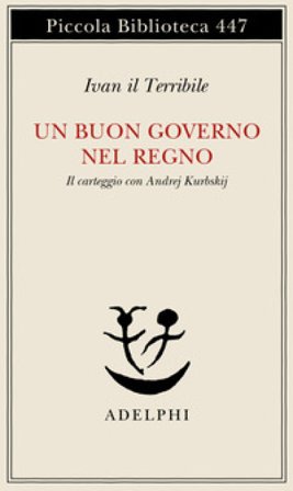 Un buon governo nel regno. Il carteggio con Andrej Kurbskij Ivan il Terribile